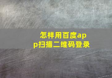 怎样用百度app扫描二维码登录