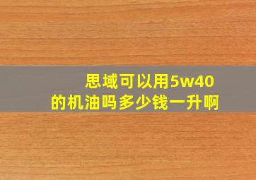 思域可以用5w40的机油吗多少钱一升啊