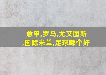 意甲,罗马,尤文图斯,国际米兰,足球哪个好