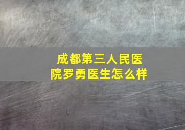 成都第三人民医院罗勇医生怎么样