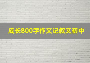 成长800字作文记叙文初中