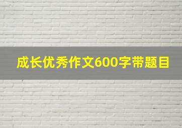 成长优秀作文600字带题目