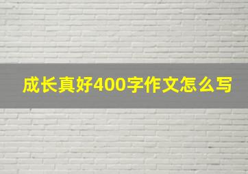 成长真好400字作文怎么写