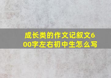 成长类的作文记叙文600字左右初中生怎么写