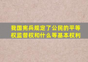 我国宪兵规定了公民的平等权监督权和什么等基本权利