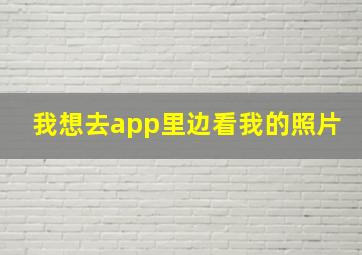 我想去app里边看我的照片