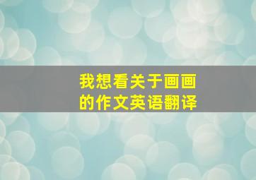 我想看关于画画的作文英语翻译