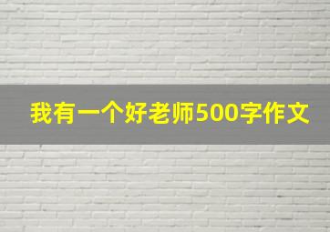 我有一个好老师500字作文