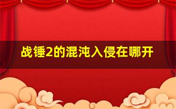 战锤2的混沌入侵在哪开