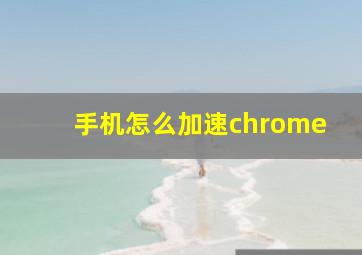 手机怎么加速chrome