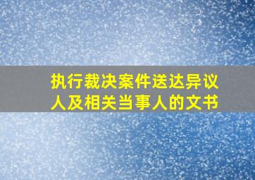 执行裁决案件送达异议人及相关当事人的文书