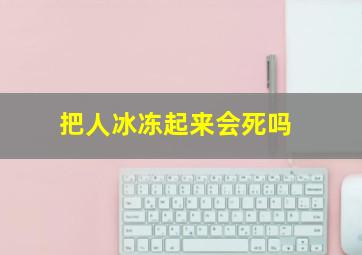 把人冰冻起来会死吗