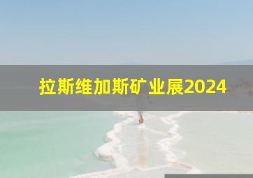 拉斯维加斯矿业展2024