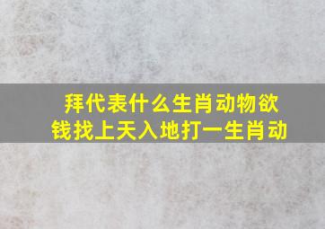 拜代表什么生肖动物欲钱找上天入地打一生肖动