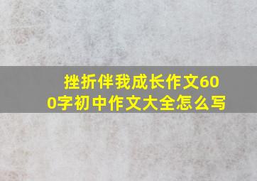 挫折伴我成长作文600字初中作文大全怎么写