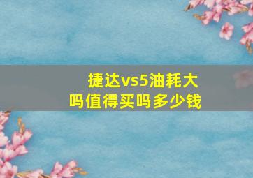 捷达vs5油耗大吗值得买吗多少钱