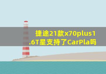 捷途21款x70plus1.6T星支持了CarPla吗