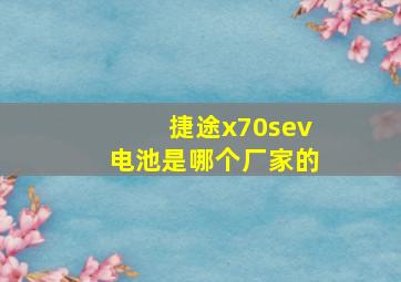 捷途x70sev电池是哪个厂家的