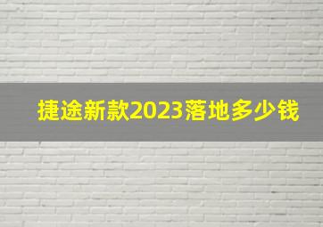 捷途新款2023落地多少钱