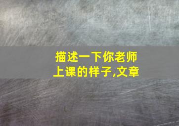 描述一下你老师上课的样子,文章