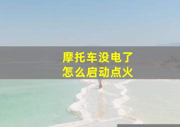 摩托车没电了怎么启动点火