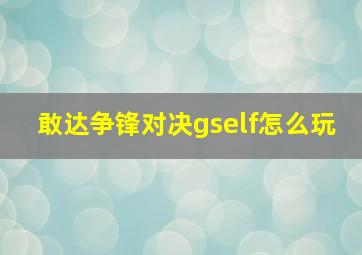 敢达争锋对决gself怎么玩