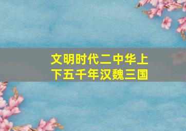 文明时代二中华上下五千年汉魏三国