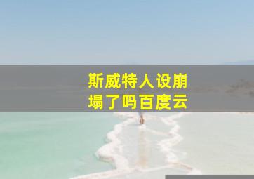 斯威特人设崩塌了吗百度云