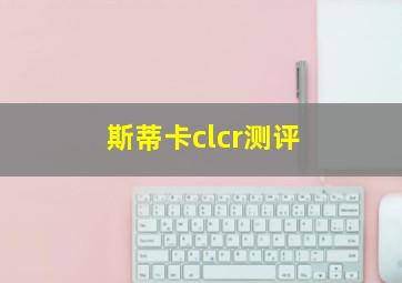 斯蒂卡clcr测评