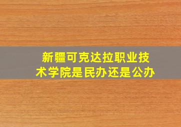 新疆可克达拉职业技术学院是民办还是公办