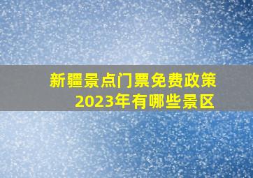 新疆景点门票免费政策2023年有哪些景区