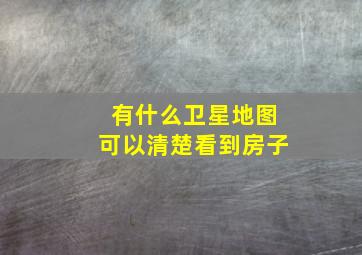 有什么卫星地图可以清楚看到房子