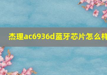 杰理ac6936d蓝牙芯片怎么样