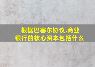 根据巴塞尔协议,商业银行的核心资本包括什么