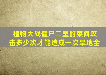 植物大战僵尸二里的菜问攻击多少次才能造成一次旱地全