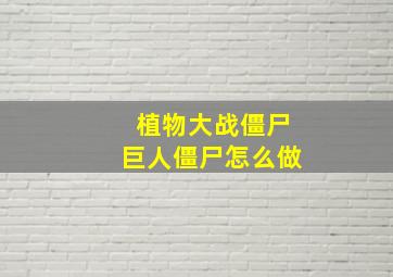 植物大战僵尸巨人僵尸怎么做