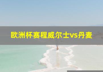 欧洲杯赛程威尔士vs丹麦