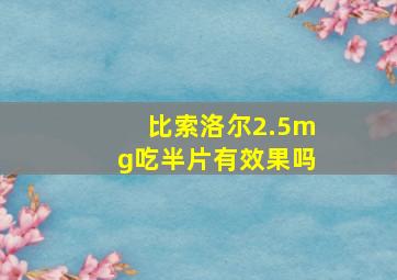 比索洛尔2.5mg吃半片有效果吗