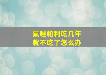 氟唑帕利吃几年就不吃了怎么办