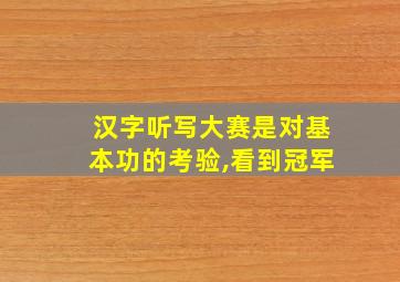 汉字听写大赛是对基本功的考验,看到冠军