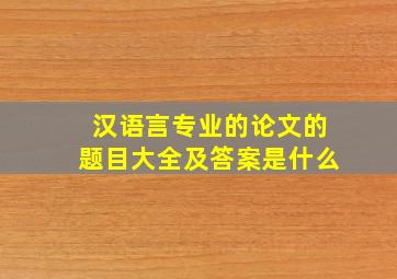 汉语言专业的论文的题目大全及答案是什么