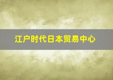 江户时代日本贸易中心