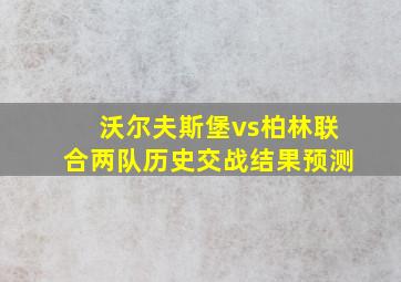 沃尔夫斯堡vs柏林联合两队历史交战结果预测