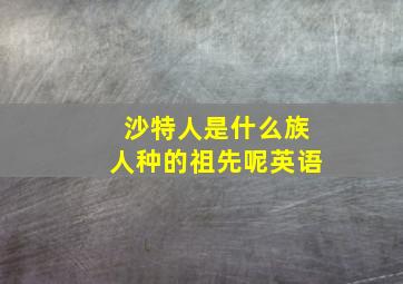 沙特人是什么族人种的祖先呢英语