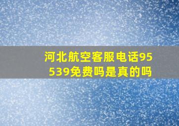 河北航空客服电话95539免费吗是真的吗