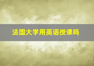 法国大学用英语授课吗