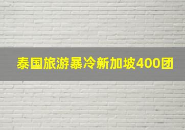 泰国旅游暴冷新加坡400团