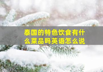 泰国的特色饮食有什么菜品吗英语怎么说