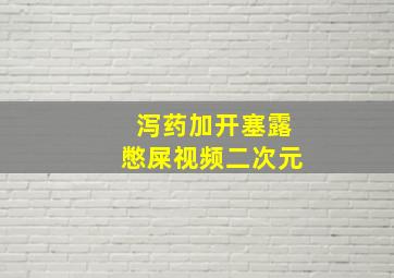 泻药加开塞露憋屎视频二次元