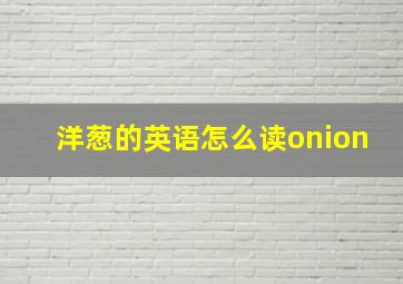 洋葱的英语怎么读onion